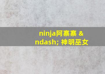 ninja阿寨寨 – 神明巫女